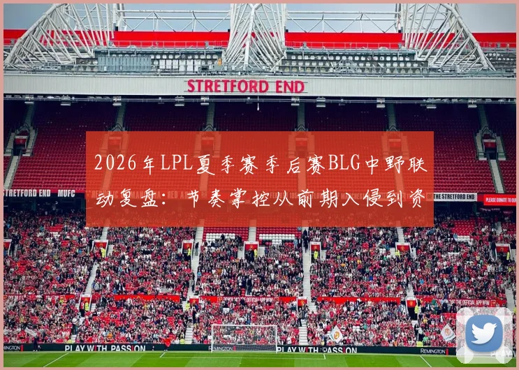 2026年LPL夏季赛季后赛BLG中野联动复盘：节奏掌控从前期入侵到资源控制的战术分析