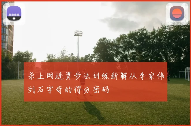 杀上网连贯步法训练新解从李宗伟到石宇奇的得分密码