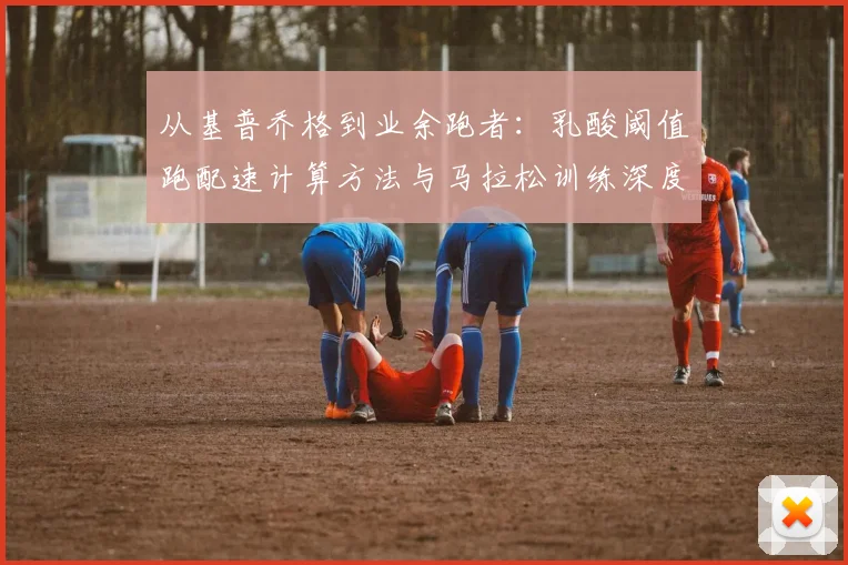 从基普乔格到业余跑者：乳酸阈值跑配速计算方法与马拉松训练深度解析