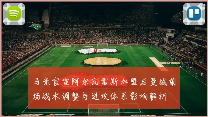 马竞官宣阿尔瓦雷斯加盟后曼城前场战术调整与进攻体系影响解析