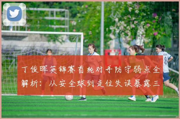 丁俊晖英锦赛首轮对手防守弱点全解析：从安全球到走位失误暴露三大命门