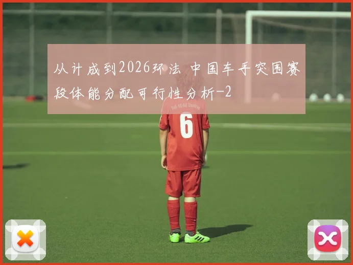 从计成到2026环法 中国车手突围赛段体能分配可行性分析