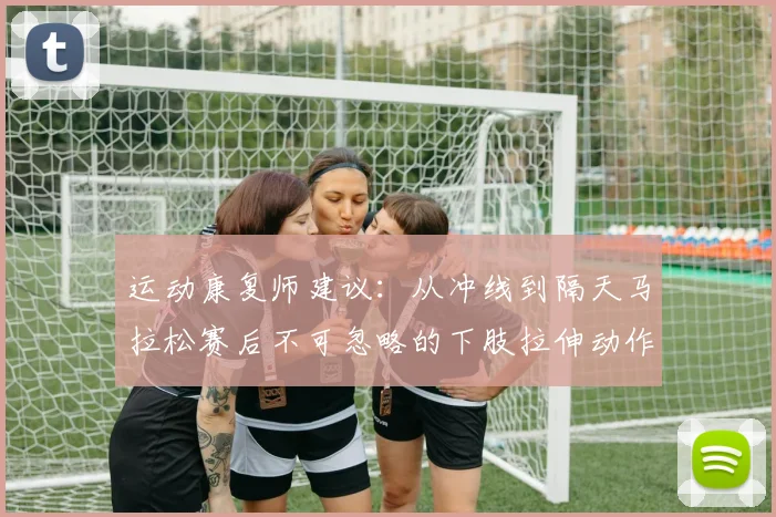 运动康复师建议：从冲线到隔天马拉松赛后不可忽略的下肢拉伸动作解析