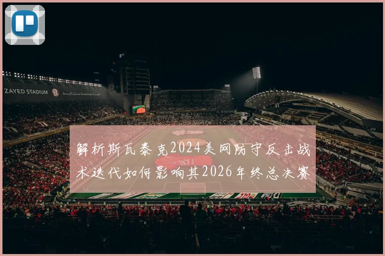 解析斯瓦泰克2024美网防守反击战术迭代如何影响其2026年终总决赛硬地前景