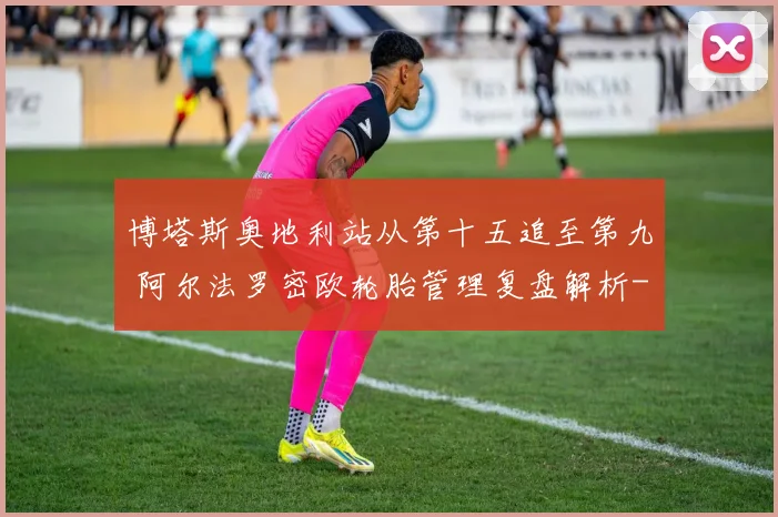 博塔斯奥地利站从第十五追至第九 阿尔法罗密欧轮胎管理复盘解析