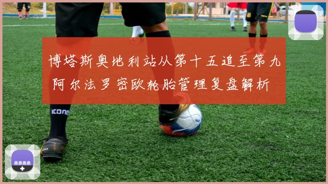 博塔斯奥地利站从第十五追至第九 阿尔法罗密欧轮胎管理复盘解析