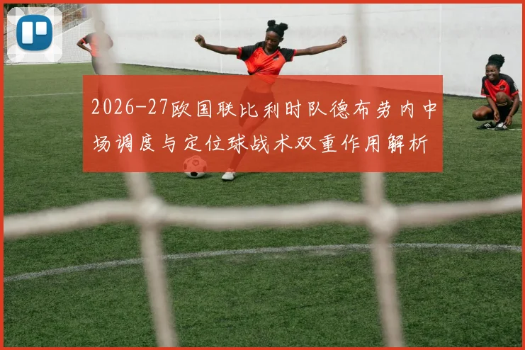 2026-27欧国联比利时队德布劳内中场调度与定位球战术双重作用解析