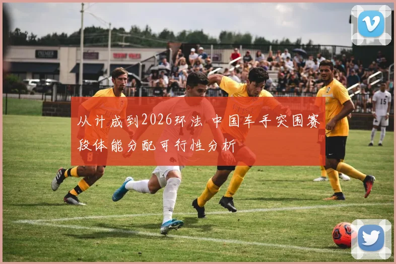 从计成到2026环法 中国车手突围赛段体能分配可行性分析