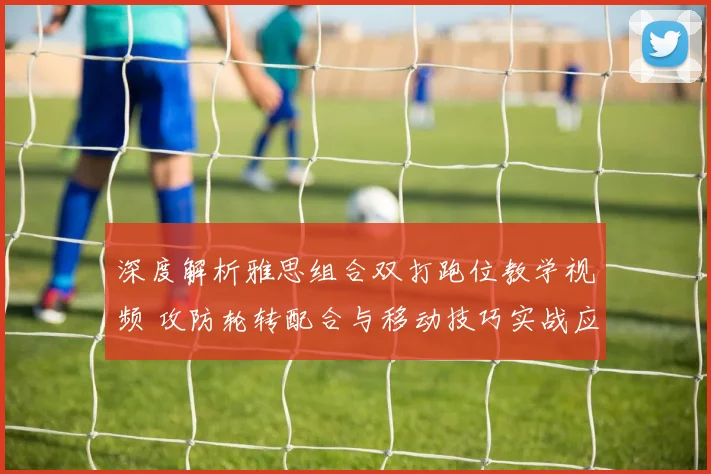 深度解析雅思组合双打跑位教学视频 攻防轮转配合与移动技巧实战应用