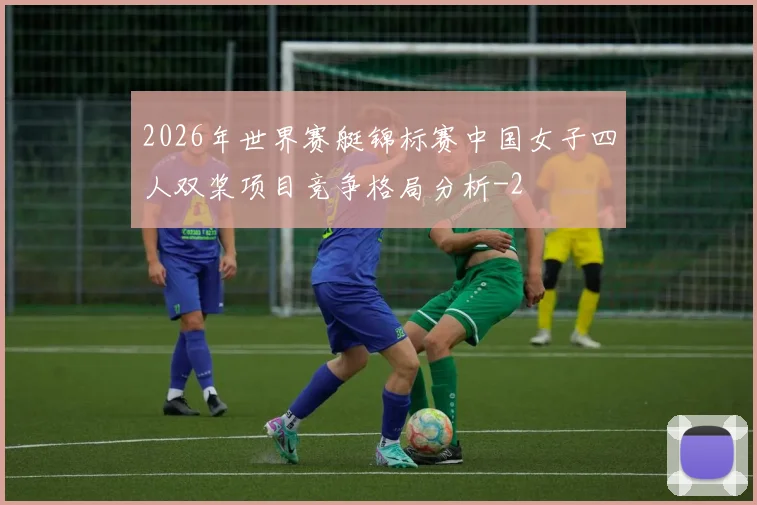 2026年世界赛艇锦标赛中国女子四人双桨项目竞争格局分析