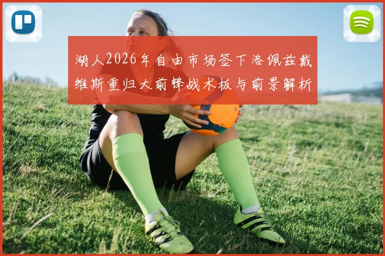 湖人2026年自由市场签下洛佩兹戴维斯重归大前锋战术板与前景解析