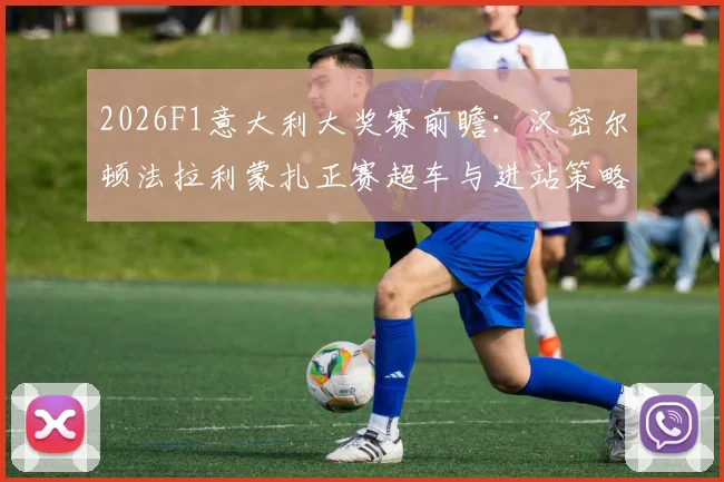 2026F1意大利大奖赛前瞻：汉密尔顿法拉利蒙扎正赛超车与进站策略分析