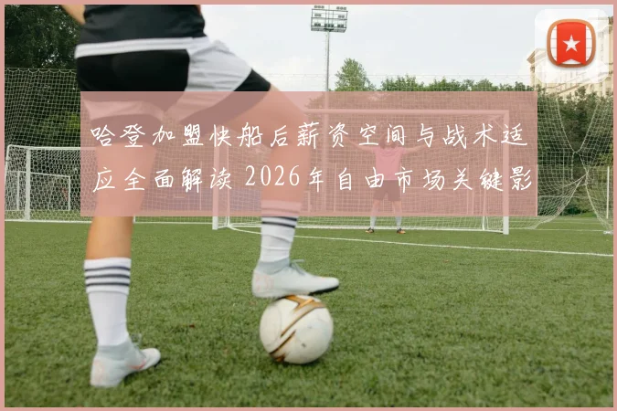 哈登加盟快船后薪资空间与战术适应全面解读 2026年自由市场关键影响与未来走势
