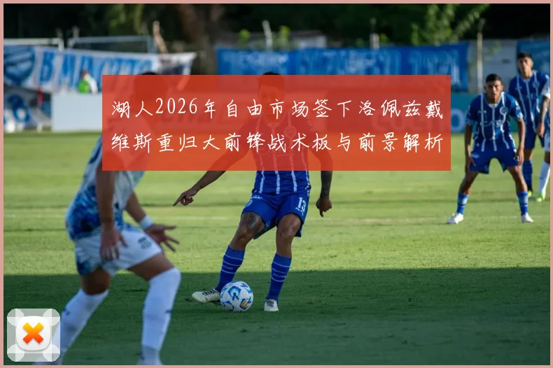 湖人2026年自由市场签下洛佩兹戴维斯重归大前锋战术板与前景解析