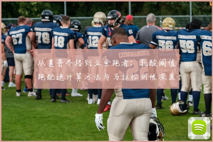 从基普乔格到业余跑者：乳酸阈值跑配速计算方法与马拉松训练深度解析