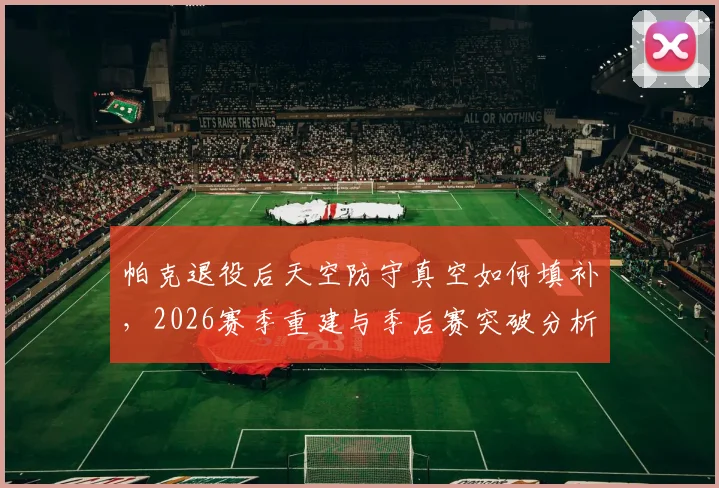 帕克退役后天空防守真空如何填补，2026赛季重建与季后赛突破分析